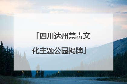 四川达州禁毒文化主题公园揭牌