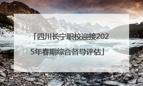 四川长宁职校迎接2025年春期综合督导评估