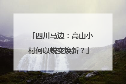 四川马边：高山小村何以蜕变焕新？