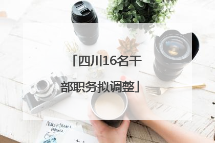 四川16名干部职务拟调整