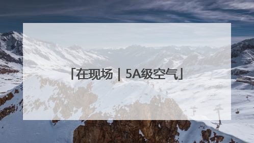 在现场｜5A级空气