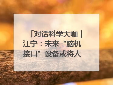 对话科学大咖｜江宁：未来“脑机接口”设备或将人手几台，成都有明确的技术优势