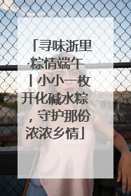 寻味浙里·粽情端午丨小小一枚开化碱水粽，守护那份浓浓乡情