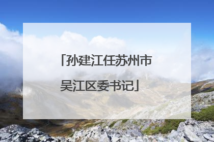 孙建江任苏州市吴江区委书记