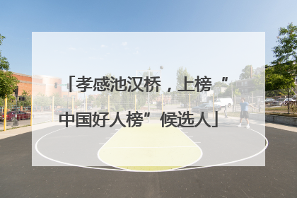 孝感池汉桥，上榜“中国好人榜”候选人