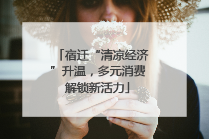 宿迁“清凉经济”升温，多元消费解锁新活力