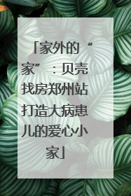 家外的“家”：贝壳找房郑州站打造大病患儿的爱心小家