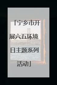 宁乡市开展六五环境日主题系列活动