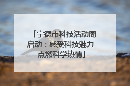 宁德市科技活动周启动：感受科技魅力 点燃科学热情