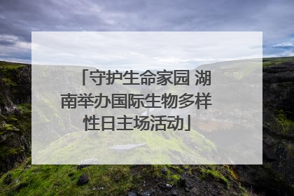 守护生命家园 湖南举办国际生物多样性日主场活动