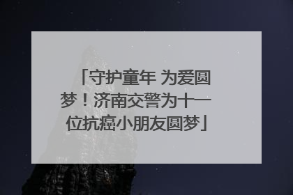 守护童年 为爱圆梦！济南交警为十一位抗癌小朋友圆梦