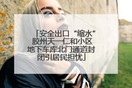 安全出口“缩水” 胶州天一仁和小区地下车库北门通道封闭引居民担忧