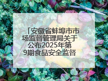 安徽省蚌埠市市场监督管理局关于公布2025年第9期食品安全监督抽检信息的通告
