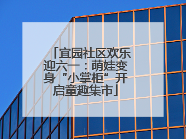 宜园社区欢乐迎六一：萌娃变身“小掌柜”开启童趣集市
