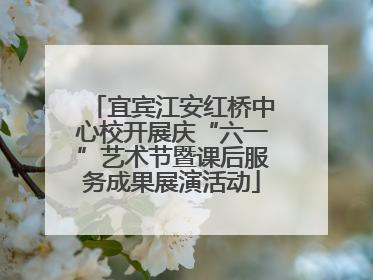 宜宾江安红桥中心校开展庆“六一”艺术节暨课后服务成果展演活动