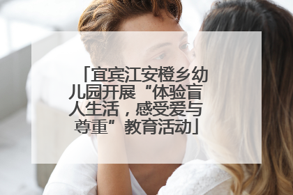 宜宾江安橙乡幼儿园开展“体验盲人生活，感受爱与尊重”教育活动