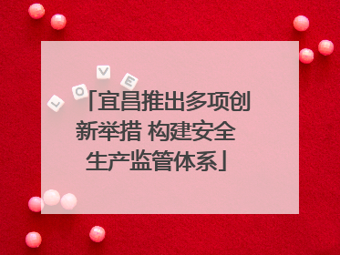 宜昌推出多项创新举措 构建安全生产监管体系