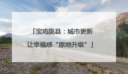 宝鸡陇县：城市更新 让幸福感“原地升级”
