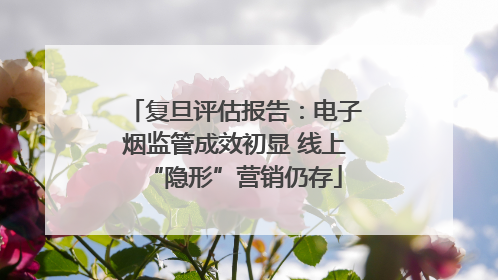 复旦评估报告：电子烟监管成效初显 线上“隐形”营销仍存