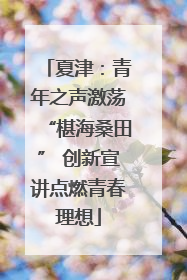 夏津：青年之声激荡“椹海桑田” 创新宣讲点燃青春理想