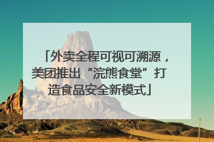 外卖全程可视可溯源，美团推出“浣熊食堂”打造食品安全新模式