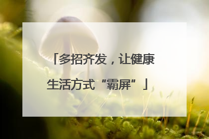 多招齐发，让健康生活方式“霸屏”