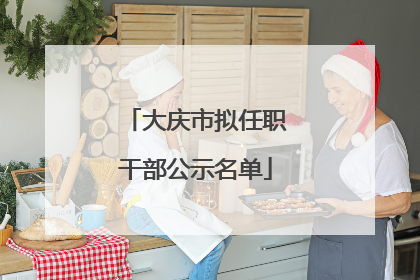 大庆市拟任职干部公示名单