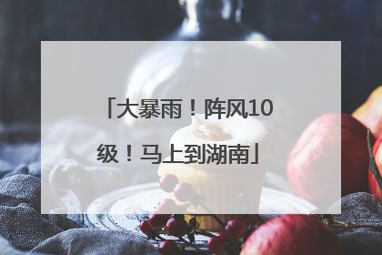 大暴雨！阵风10级！马上到湖南