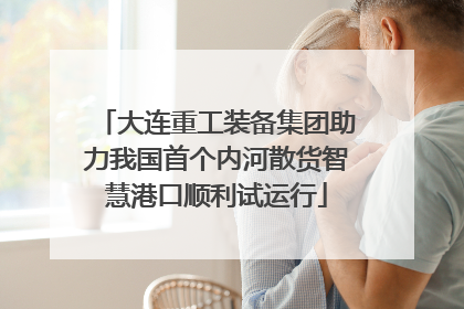 大连重工装备集团助力我国首个内河散货智慧港口顺利试运行