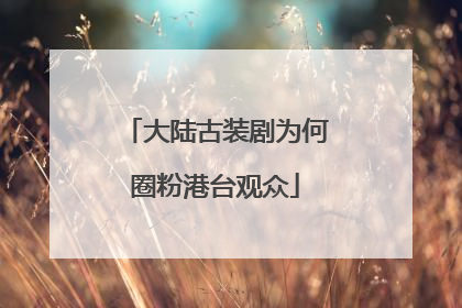 大陆古装剧为何圈粉港台观众