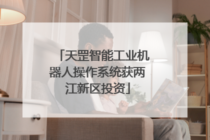 天罡智能工业机器人操作系统获两江新区投资