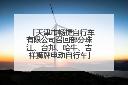 天津市畅捷自行车有限公司召回部分珠江、台邦、哈牛、吉祥狮牌电动自行车