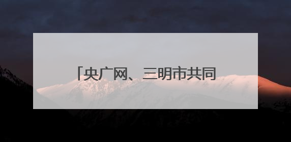 央广网、三明市共同启动这些诵读、音视频主题作品展播征集