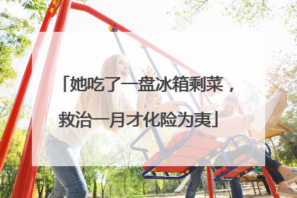 她吃了一盘冰箱剩菜，救治一月才化险为夷