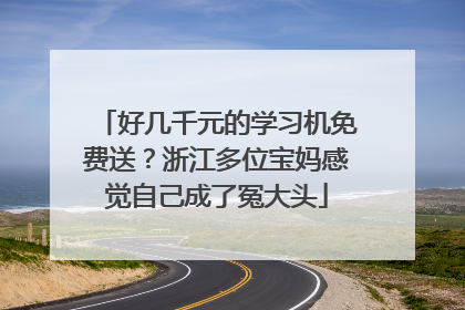 好几千元的学习机免费送？浙江多位宝妈感觉自己成了冤大头