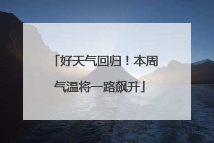 好天气回归！本周气温将一路飙升