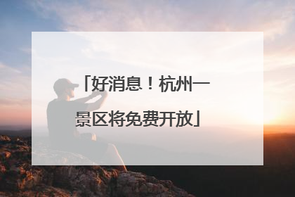 好消息！杭州一景区将免费开放