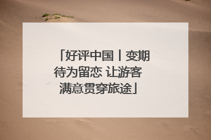 好评中国丨变期待为留恋 让游客满意贯穿旅途