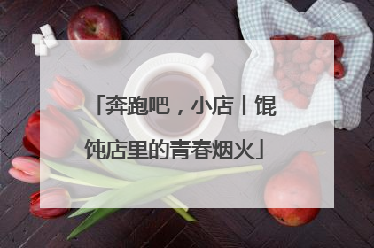 奔跑吧，小店丨馄饨店里的青春烟火