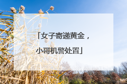 女子寄递黄金，小哥机警处置