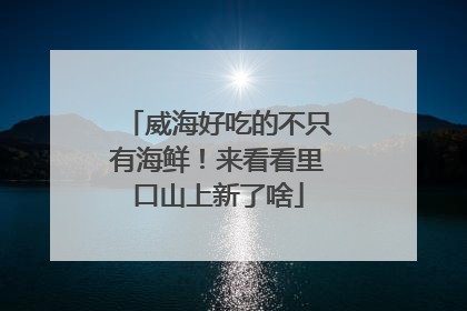 威海好吃的不只有海鲜！来看看里口山上新了啥