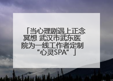 当心理剧遇上正念冥想 武汉市武东医院为一线工作者定制“心灵SPA”