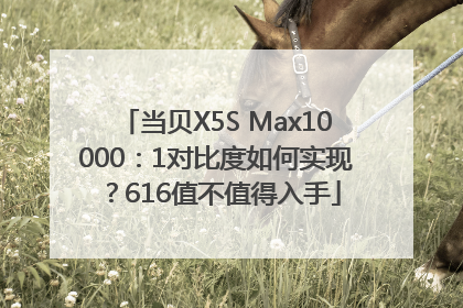 当贝X5S Max10000：1对比度如何实现？616值不值得入手