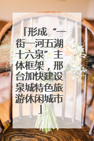 形成“一街一河五湖十六泉”主体框架，邢台加快建设泉城特色旅游休闲城市