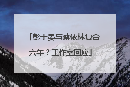 彭于晏与蔡依林复合六年？工作室回应