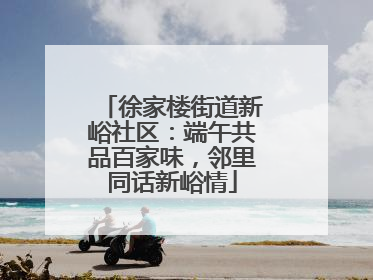 徐家楼街道新峪社区：端午共品百家味，邻里同话新峪情