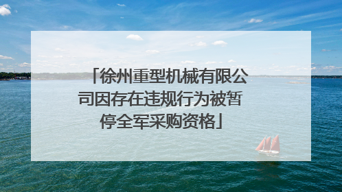 徐州重型机械有限公司因存在违规行为被暂停全军采购资格