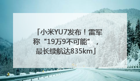 小米YU7发布！雷军称“19万9不可能”，最长续航达835km