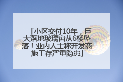 小区交付10年，巨大落地玻璃窗从6楼坠落！业内人士称开发商施工存严重隐患