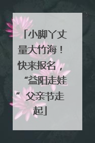 小脚丫丈量大竹海！快来报名，“益阳走娃”父亲节走起